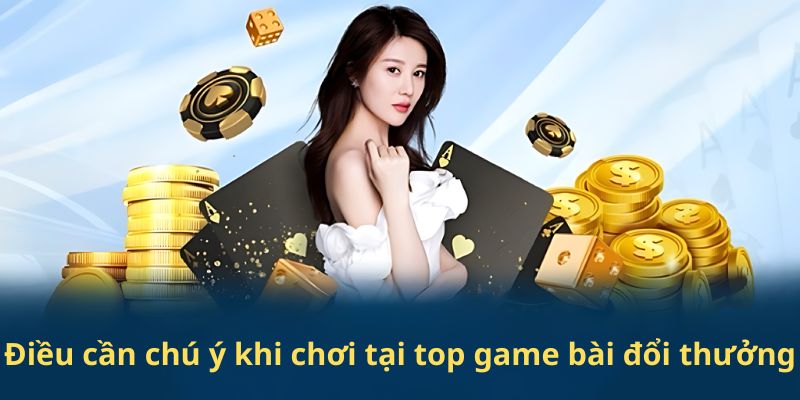 Điều cần chú ý khi chơi tại top game bài đổi thưởng