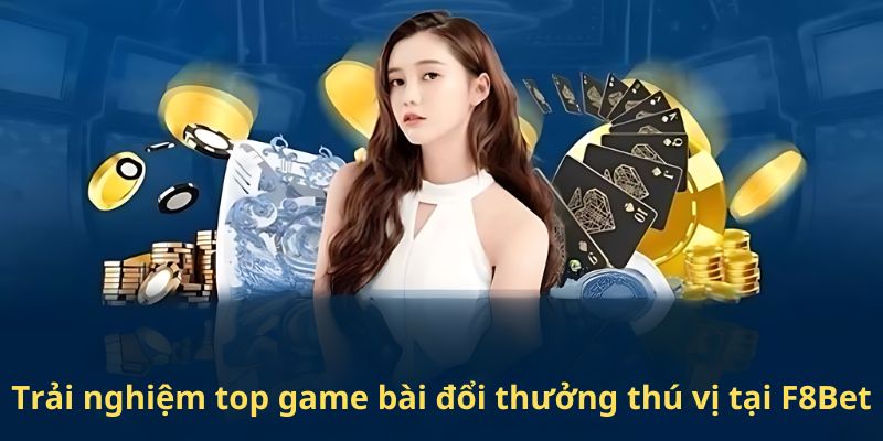 Trải nghiệm top game bài đổi thưởng thú vị tại F8Bet