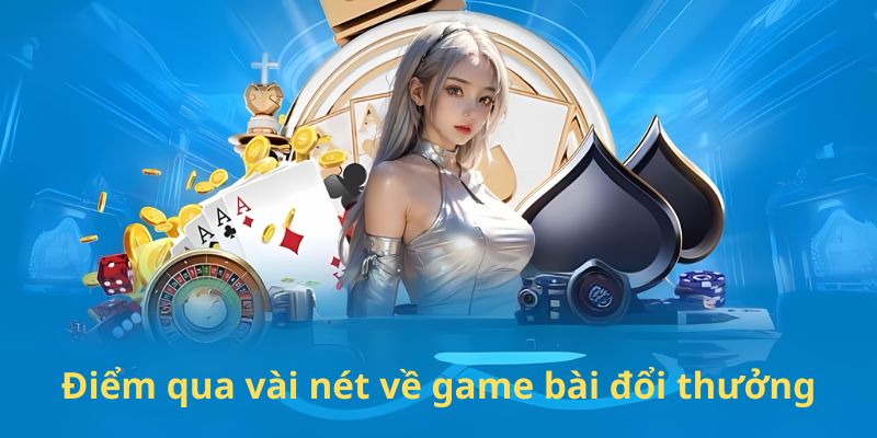 Điểm qua vài nét về game bài đổi thưởng